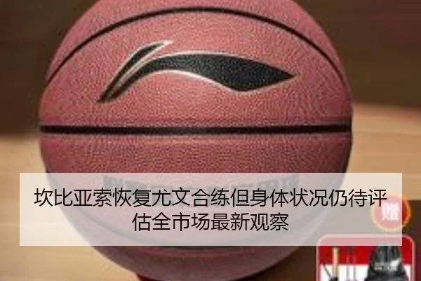 坎比亚索恢复尤文合练但身体状况仍待评估全市场最新观察